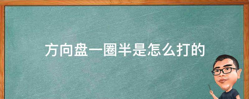 方向盘一圈半是怎么打的（方向盘半圈怎么打）