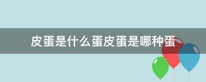 皮蛋是什么蛋皮蛋是哪种蛋 皮蛋到底是什么蛋