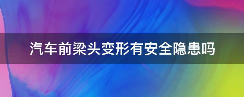 汽车前梁头变形有安全隐患吗 车子前梁变形