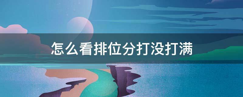 怎么看排位分打没打满 如何看英雄排位分有没有打满
