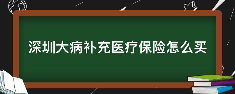 深圳大病补充医疗保险怎么买（深圳大病补充医疗保险报销范围）