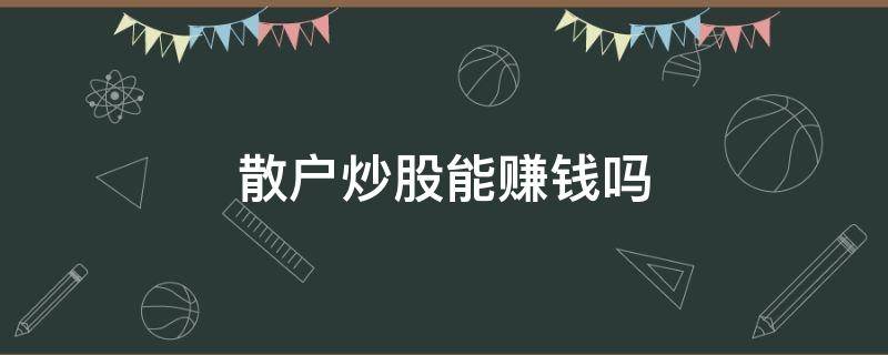 散户炒股能赚钱吗（散户炒股能赚钱吗?）
