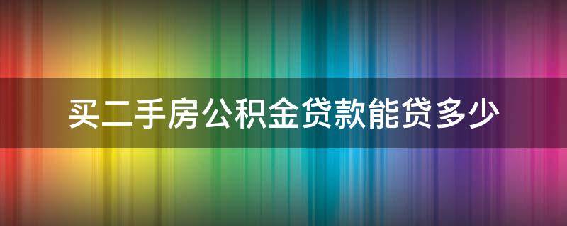 买二手房公积金贷款能贷多少 住房公积金贷款买二手房能贷多少