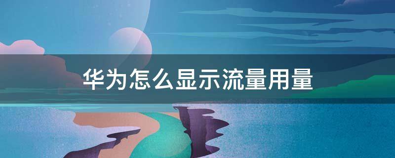 华为怎么显示流量用量（华为怎么显示使用的流量）
