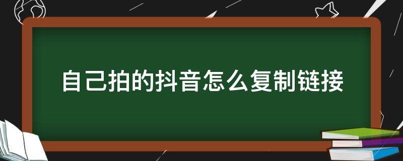 自己拍的抖音怎么复制链接 自己的抖音视频怎么复制链接,抖音里复制链接...