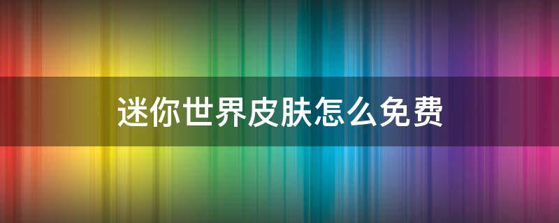 迷你世界皮肤怎么免费 迷你世界皮肤怎么免费领取