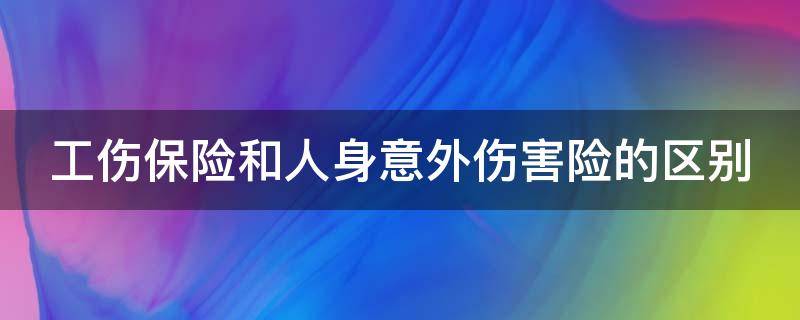 工伤保险和人身意外伤害险的区别（人身意外险和工伤保险可以一起报吗）