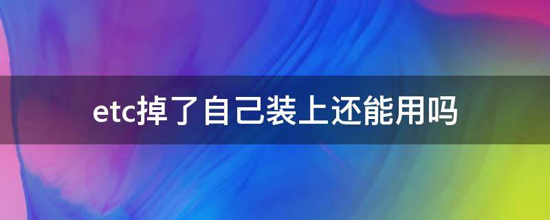 etc掉了自己装上还能用吗 etc为什么拆下来在装上就不能用了?