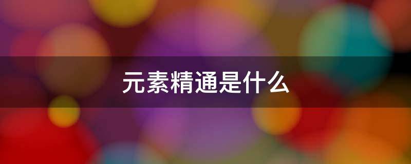 元素精通是什么 元神的元素精通是什么