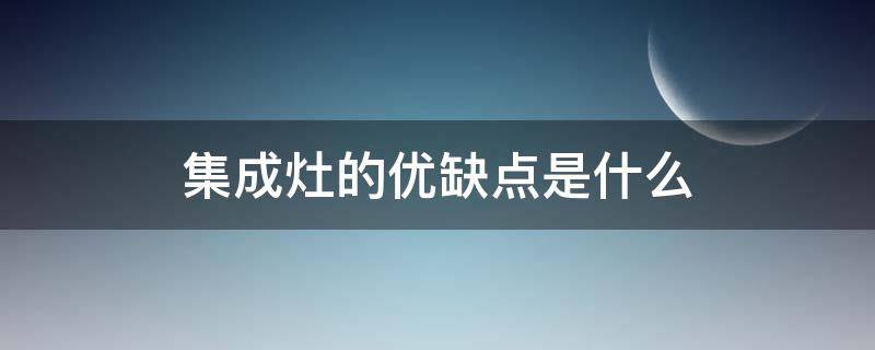 集成灶的优缺点是什么（集成灶的优点和缺点各是什么）