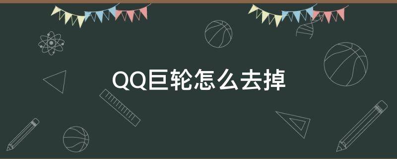 QQ巨轮怎么去掉（qq怎么消去巨轮）