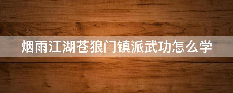 烟雨江湖苍狼门镇派武功怎么学（烟雨江湖苍狼门镇派内功下卷怎么学）