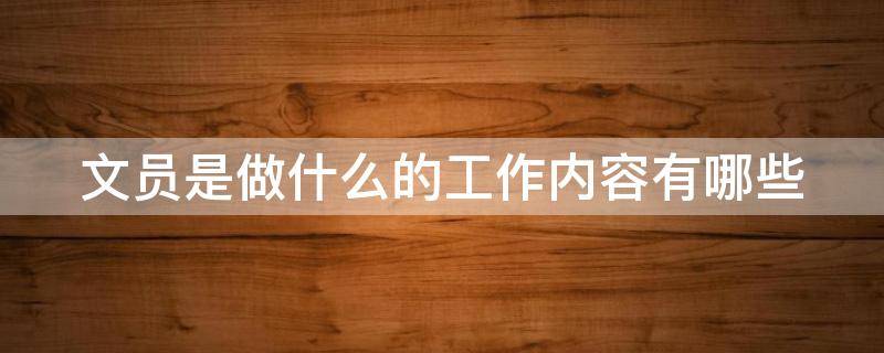 文员是做什么的工作内容有哪些（文员培训班哪里可以学）
