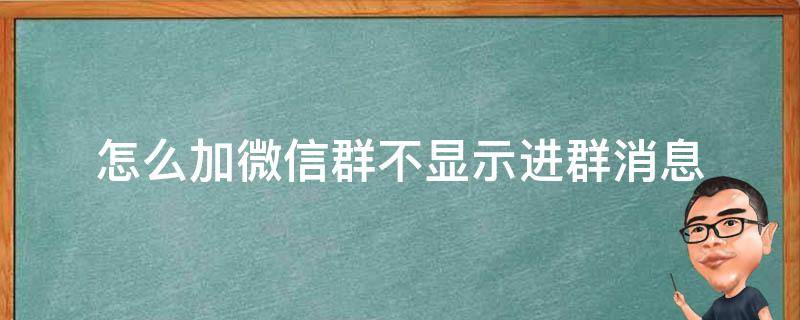 怎么加微信群不显示进群消息（如何从微信群里添加好友不显示通过群添加）