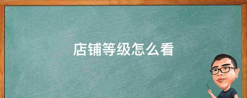店铺等级怎么看（抖音店铺等级怎么看）