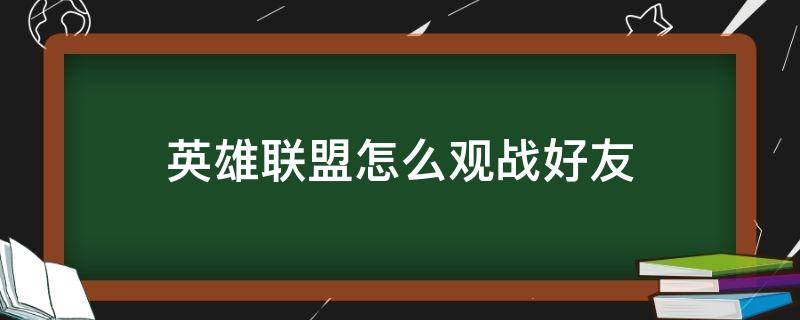 英雄联盟怎么观战好友（英雄联盟怎么观战好友排位赛）