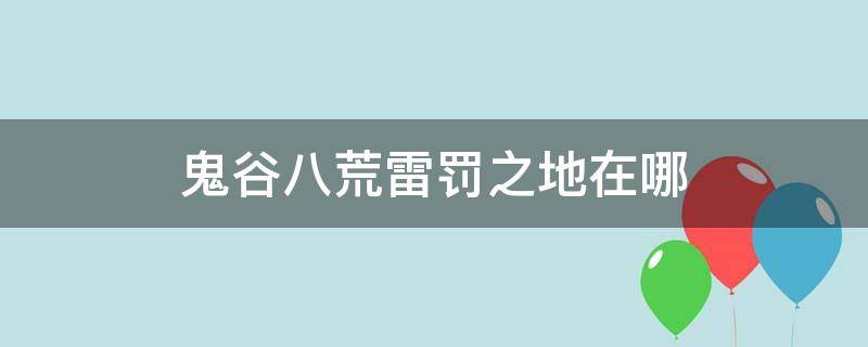 鬼谷八荒雷罚之地在哪（鬼谷八荒雷罚之地位置在哪）