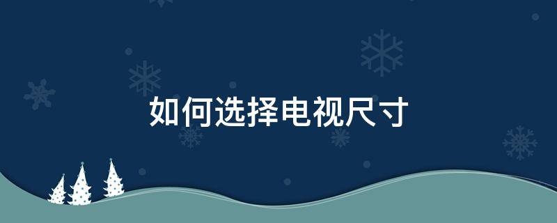 如何选择电视尺寸 如何选择电视尺寸和观看距离