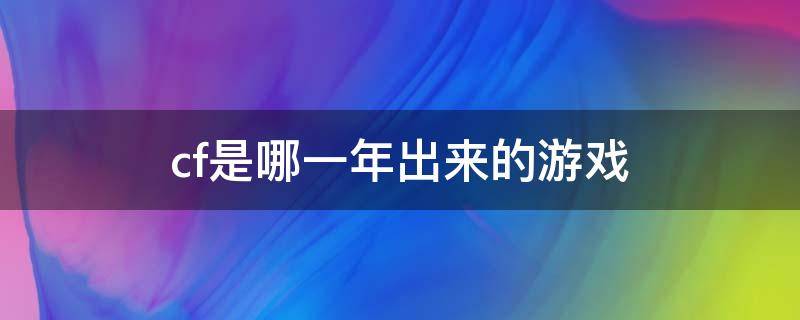 cf是哪一年出来的游戏（cf是哪一年出来的游戏手游）