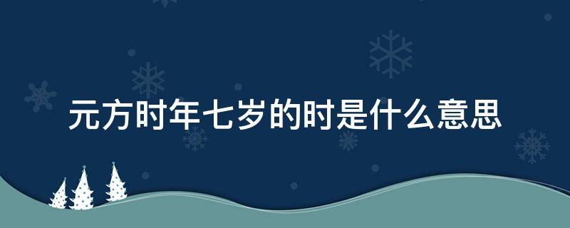 元方时年七岁的时是什么意思 元方时年七岁的时年