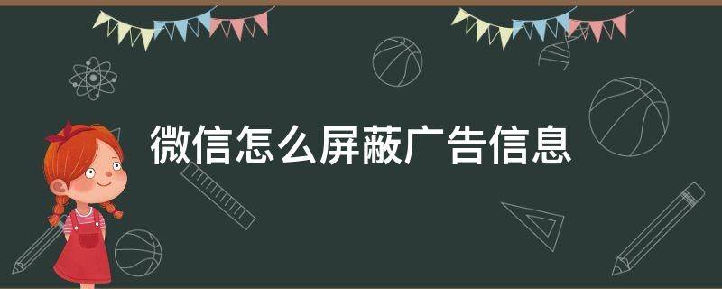 微信怎么屏蔽广告信息 微信怎么能屏蔽广告