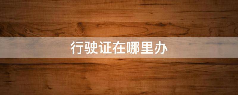 行驶证在哪里办（电动车行驶证在哪里办）