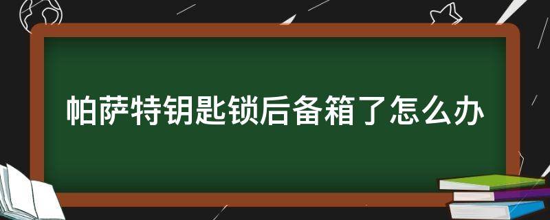 帕萨特钥匙锁后备箱了怎么办（帕萨特后备箱被锁怎样打开）