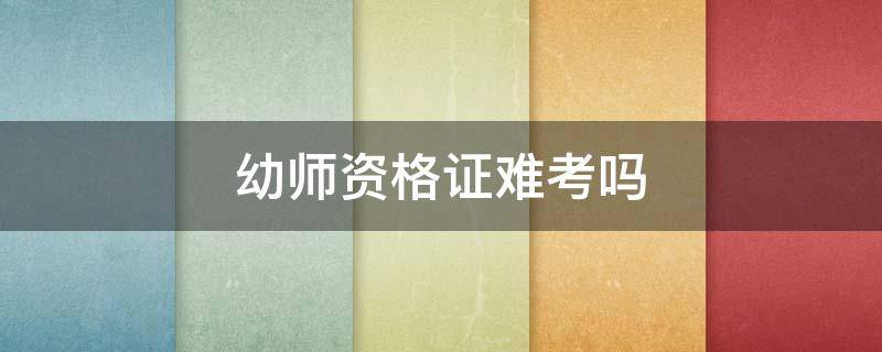 幼师资格证难考吗 幼师资格证难考吗?有哪些注意事项呢?