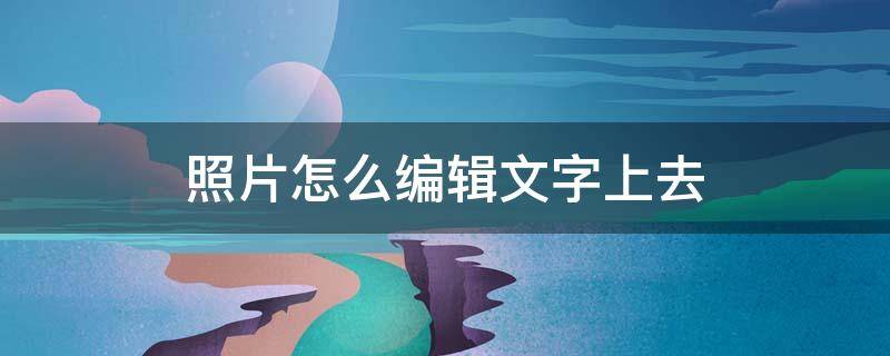 照片怎么编辑文字上去 照片怎么编辑文字上去苹果手机