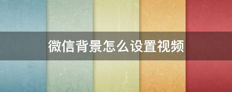 微信背景怎么设置视频 微信背景怎么设置视频8.0