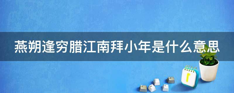 燕朔逢穷腊江南拜小年是什么意思 燕塑逢穷腊
