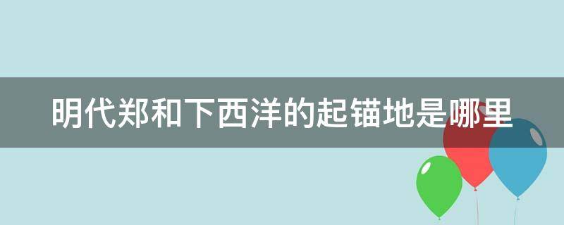 明代郑和下西洋的起锚地是哪里