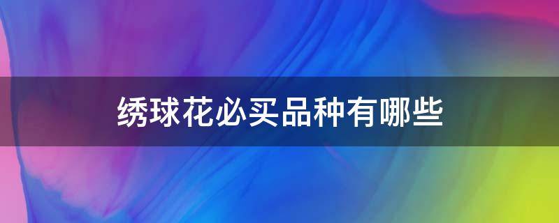 绣球花必买品种有哪些（绣球花哪些品种好）