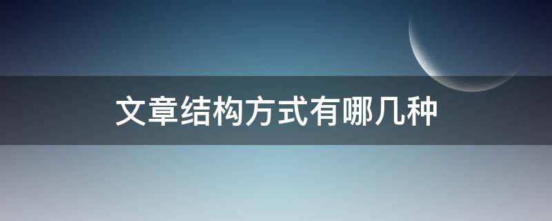 文章结构方式有哪几种（小学文章结构方式有哪几种）