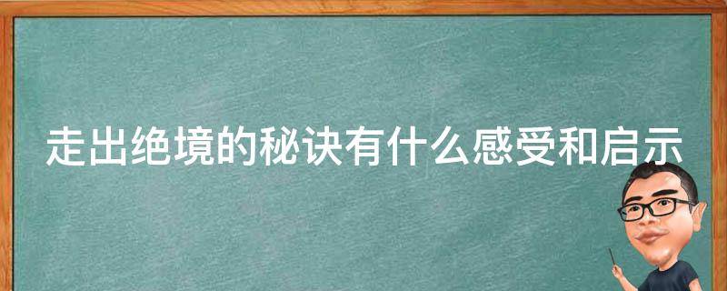 走出绝境的秘诀有什么感受和启示 走出绝境的秘诀的感想