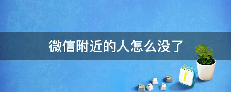 微信附近的人怎么没了 微信附近的人怎么没了十条信息显示