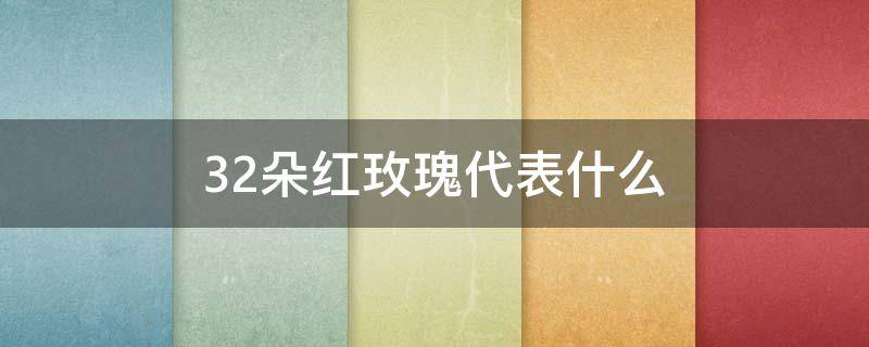 32朵红玫瑰代表什么 32朵红玫瑰代表什么意思