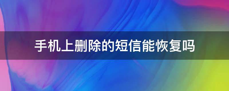 手机上删除的短信能恢复吗（手机上删除的短信能不能恢复）