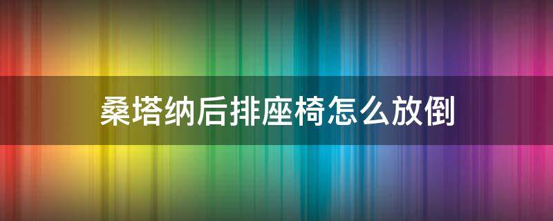 桑塔纳后排座椅怎么放倒 15年桑塔纳后排座椅怎么放倒