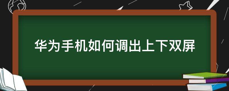 华为手机如何调出上下双屏（华为手机怎么调出双屏模式）