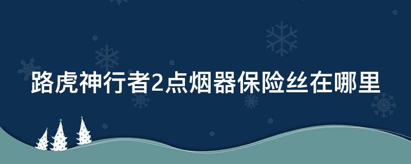 路虎神行者2点烟器保险丝在哪里 路虎神行者2保险丝盒图解