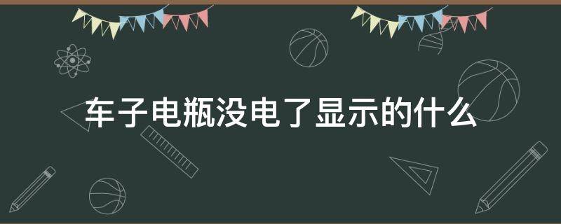 车子电瓶没电了显示的什么 汽车电瓶没电啥显示
