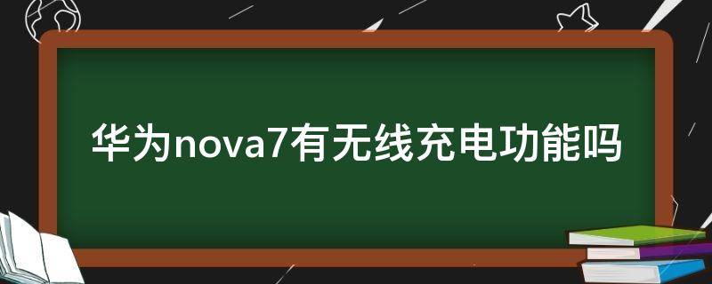 华为nova7有无线充电功能吗（华为nova7有无线充电的功能吗）