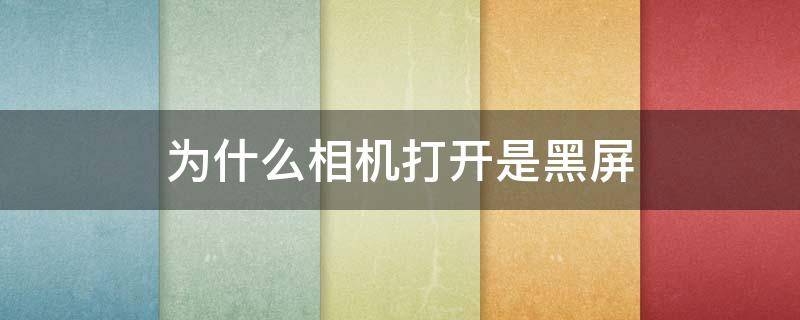 为什么相机打开是黑屏（华为手机为什么相机打开是黑屏）