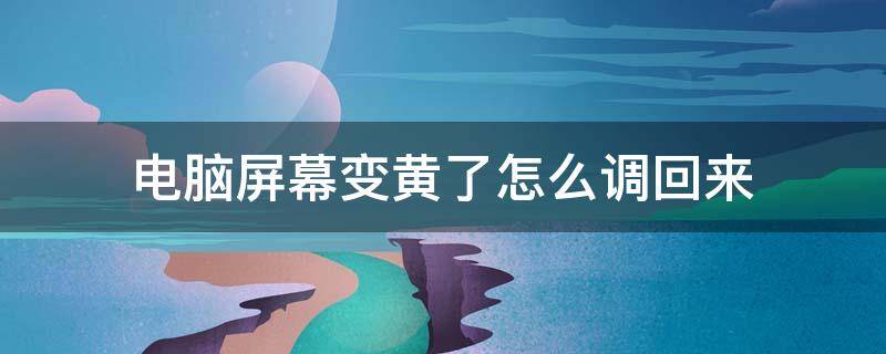 电脑屏幕变黄了怎么调回来（笔记本电脑屏幕变黄了怎么调回来）