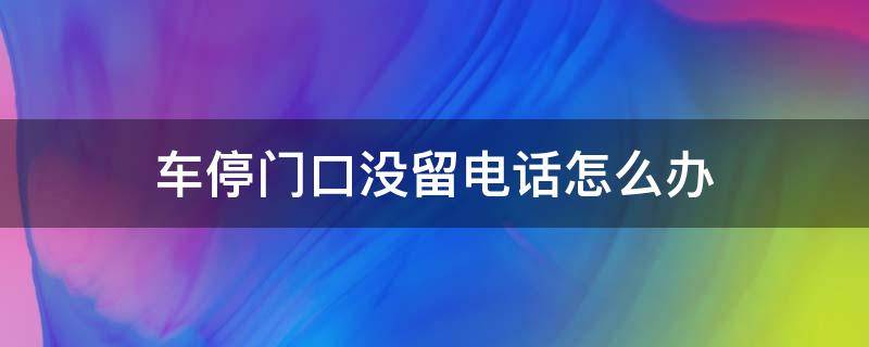 车停门口没留电话怎么办 车停门口没留电话怎么办用什么软件