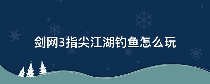 剑网3指尖江湖钓鱼怎么玩 剑网三指尖江湖怎么钓鱼