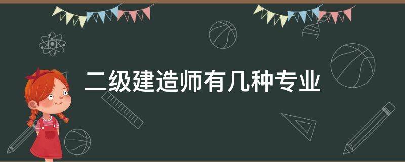 二级建造师有几种专业（二级建造师有哪几种专业）