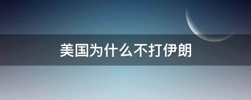 美国为什么不打伊朗（美国为什么不打伊朗了）