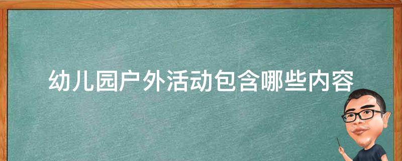 幼儿园户外活动包含哪些内容（幼儿户外活动包含哪几项内容）